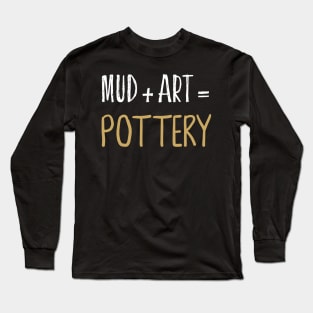 Mud + Art = Pottery Ceramics Funny Gift Long Sleeve T-Shirt